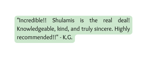 Incredible Shulamis is the real deal Knowledgeable kind and truly sincere Highly recommended K G
